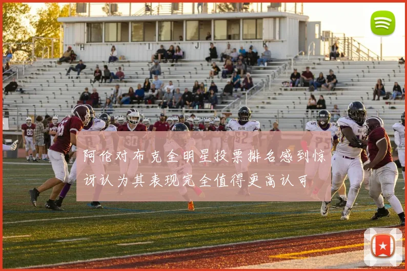 阿伦对布克全明星投票排名感到惊讶认为其表现完全值得更高认可