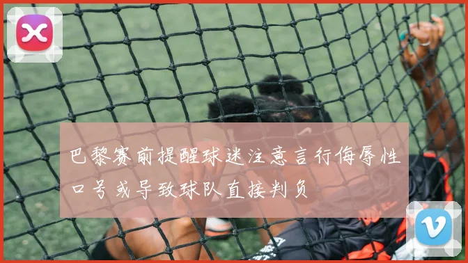巴黎赛前提醒球迷注意言行侮辱性口号或导致球队直接判负