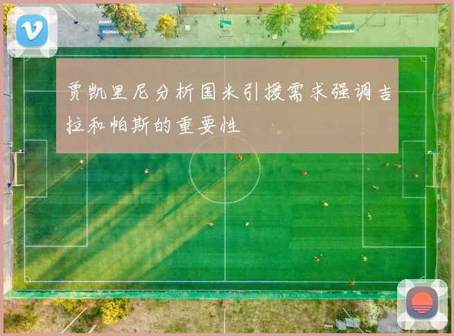 贾凯里尼分析国米引援需求强调吉拉和帕斯的重要性