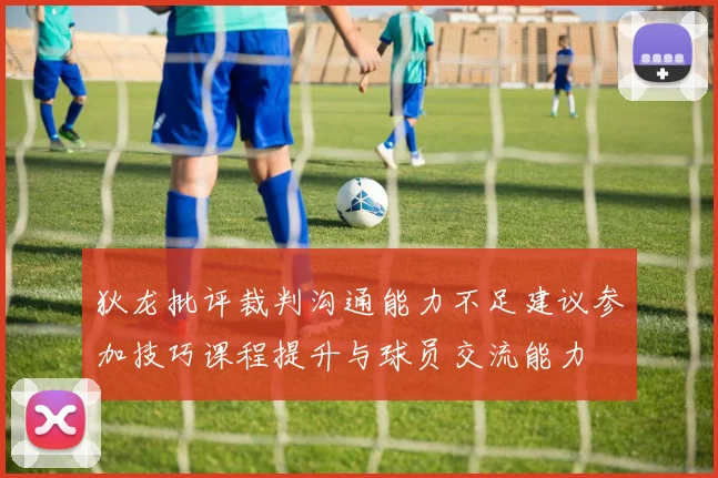 狄龙批评裁判沟通能力不足建议参加技巧课程提升与球员交流能力