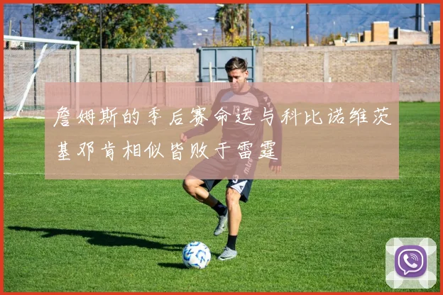 詹姆斯的季后赛命运与科比诺维茨基邓肯相似皆败于雷霆