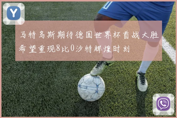 马特乌斯期待德国世界杯首战大胜希望重现8比0沙特辉煌时刻