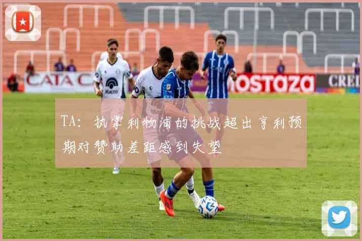 TA：执掌利物浦的挑战超出亨利预期对赞助差距感到失望