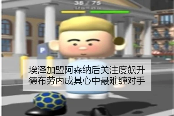 埃泽加盟阿森纳后关注度飙升 德布劳内成其心中最难缠对手（K1SPORTS）